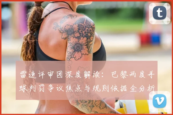 雷速评审团深度解读:巴黎两度手球判罚争议焦点与规则依据全分析