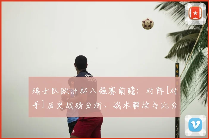 瑞士队欧洲杯八强赛前瞻：对阵[对手]历史战绩分析、战术解读与比分预测