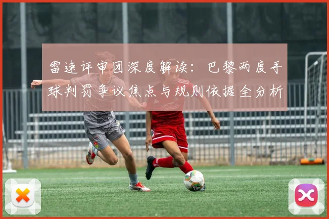 雷速评审团深度解读:巴黎两度手球判罚争议焦点与规则依据全分析