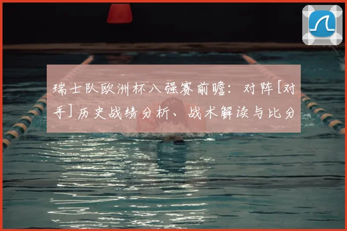 瑞士队欧洲杯八强赛前瞻：对阵[对手]历史战绩分析、战术解读与比分预测